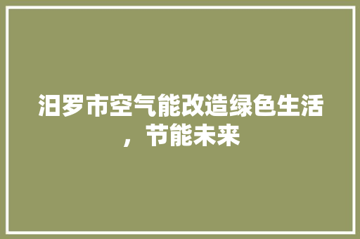 汨罗市空气能改造绿色生活，节能未来