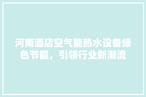 河南酒店空气能热水设备绿色节能，引领行业新潮流