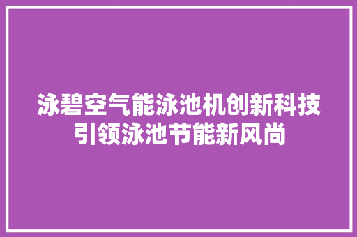 泳碧空气能泳池机创新科技引领泳池节能新风尚