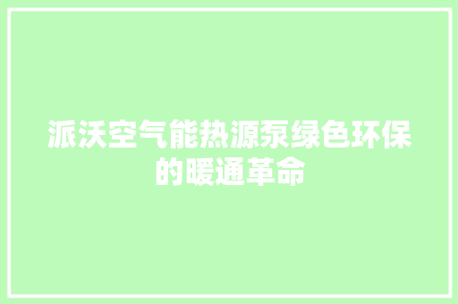 派沃空气能热源泵绿色环保的暖通革命