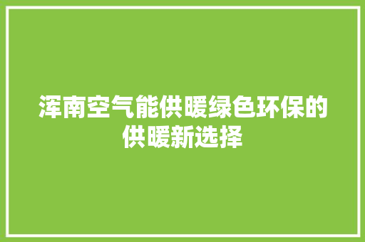 浑南空气能供暖绿色环保的供暖新选择