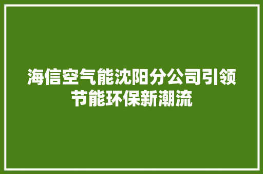 海信空气能沈阳分公司引领节能环保新潮流 家电维修
