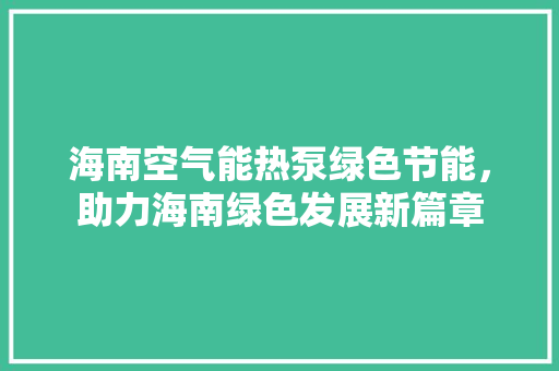 海南空气能热泵绿色节能，助力海南绿色发展新篇章