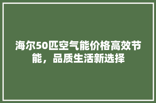 海尔50匹空气能价格高效节能，品质生活新选择 家电维修