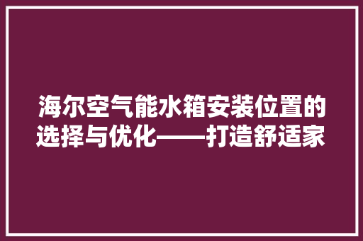 海尔空气能水箱安装位置的选择与优化——打造舒适家居环境的关键