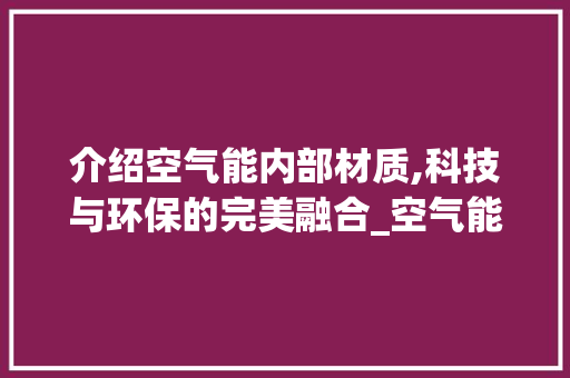 介绍空气能内部材质,科技与环保的完美融合_空气能内部材质 介绍空气能内部材质,科技与环保的完美融合_空气能内部材质 墙体维修
