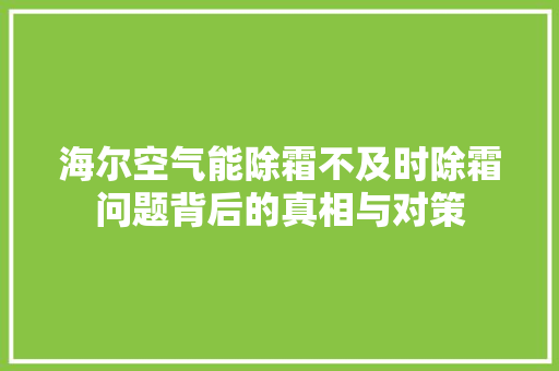 海尔空气能除霜不及时除霜问题背后的真相与对策