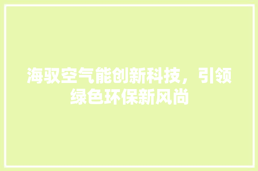 海驭空气能创新科技，引领绿色环保新风尚