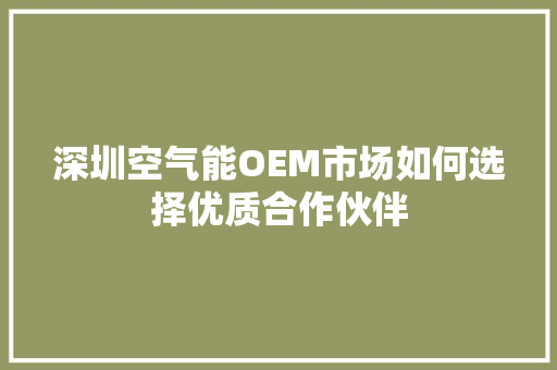 深圳空气能OEM市场如何选择优质合作伙伴 汽车维修