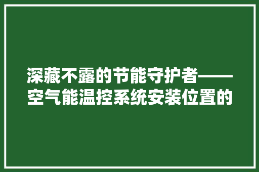 深藏不露的节能守护者——空气能温控系统安装位置的奥秘