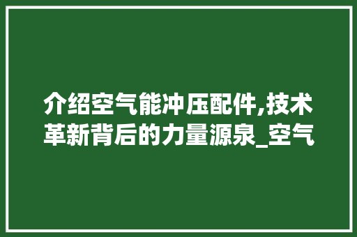 介绍空气能冲压配件,技术革新背后的力量源泉_空气能冲压配件图片 介绍空气能冲压配件,技术革新背后的力量源泉_空气能冲压配件图片 综合便民
