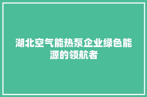 湖北空气能热泵企业绿色能源的领航者 汽车维修
