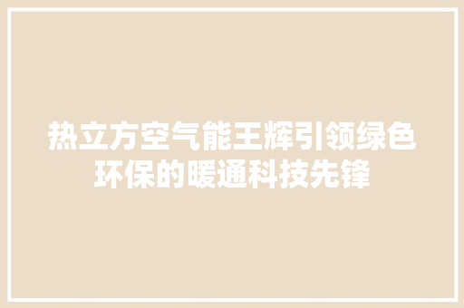 热立方空气能王辉引领绿色环保的暖通科技先锋 汽车维修