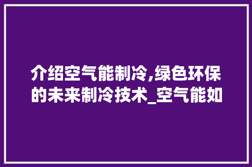 介绍空气能制冷,绿色环保的未来制冷技术_空气能如何制冷 介绍空气能制冷,绿色环保的未来制冷技术_空气能如何制冷 厨房维修