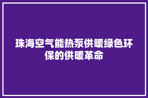 珠海空气能热泵供暖绿色环保的供暖革命