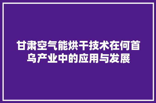 甘肃空气能烘干技术在何首乌产业中的应用与发展