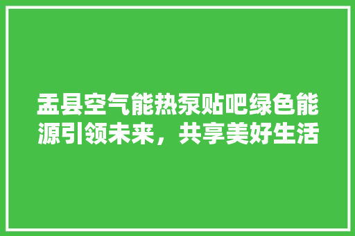 盂县空气能热泵贴吧绿色能源引领未来，共享美好生活