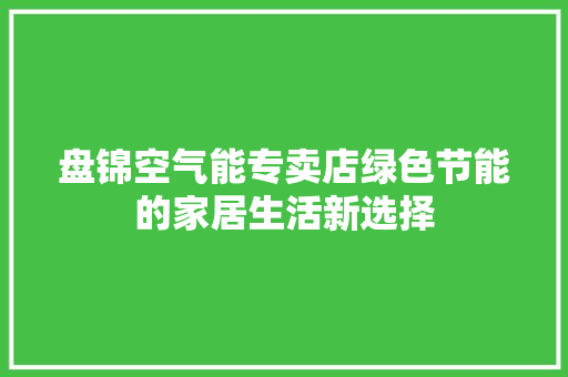 盘锦空气能专卖店绿色节能的家居生活新选择