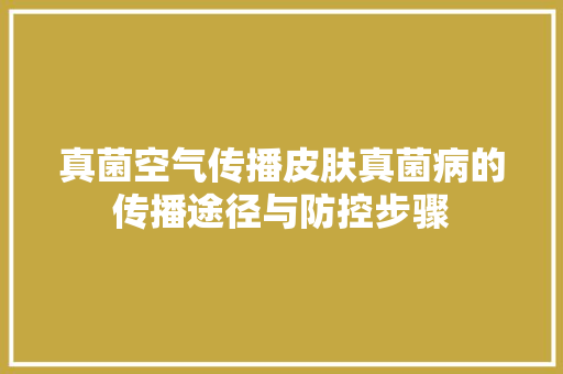 真菌空气传播皮肤真菌病的传播途径与防控步骤