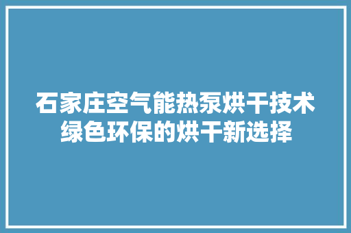 石家庄空气能热泵烘干技术绿色环保的烘干新选择