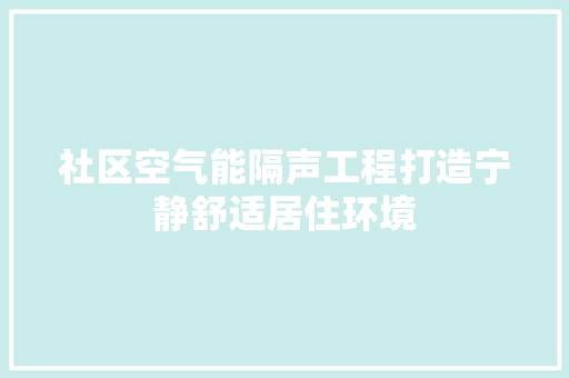 社区空气能隔声工程打造宁静舒适居住环境