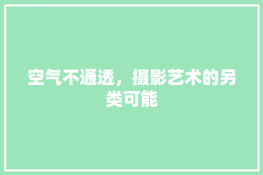 空气不通透，摄影艺术的另类可能