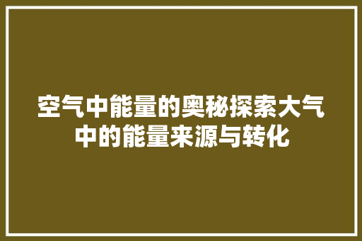 空气中能量的奥秘探索大气中的能量来源与转化 厨房维修