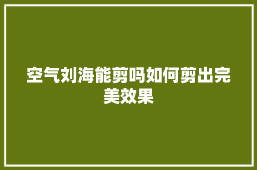 空气刘海能剪吗如何剪出完美效果