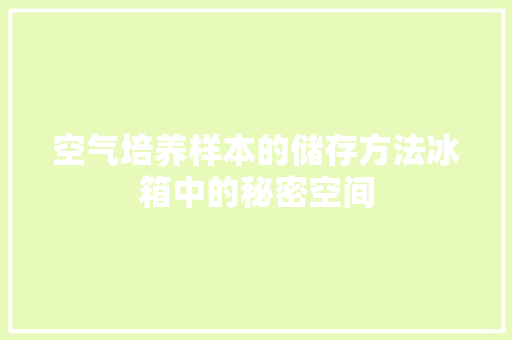空气培养样本的储存方法冰箱中的秘密空间