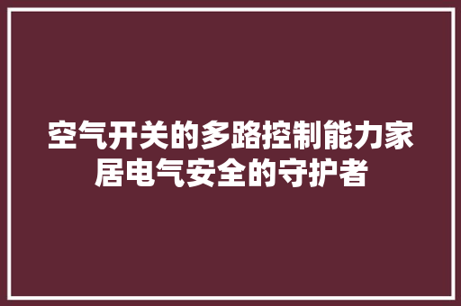 空气开关的多路控制能力家居电气安全的守护者