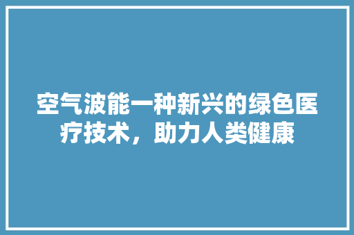 空气波能一种新兴的绿色医疗技术，助力人类健康 家电维修