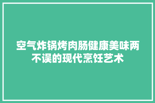 空气炸锅烤肉肠健康美味两不误的现代烹饪艺术 墙体维修