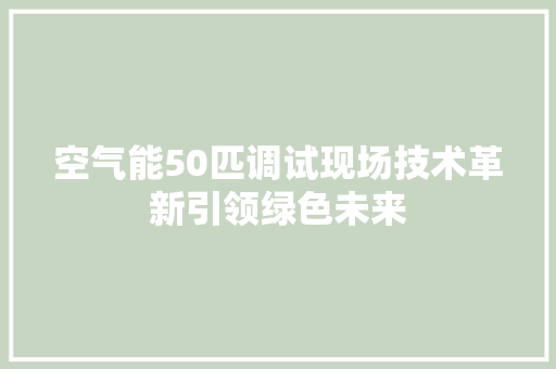空气能50匹调试现场技术革新引领绿色未来