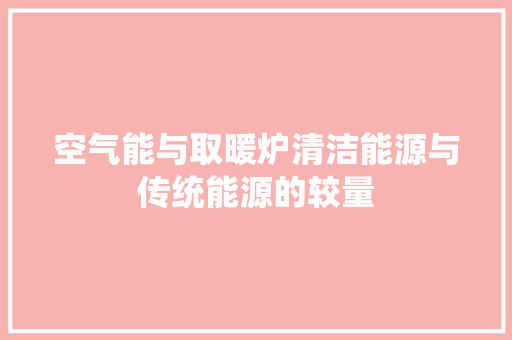 空气能与取暖炉清洁能源与传统能源的较量