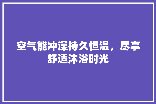 空气能冲澡持久恒温，尽享舒适沐浴时光