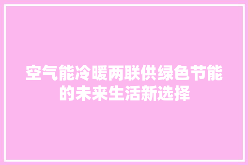 空气能冷暖两联供绿色节能的未来生活新选择