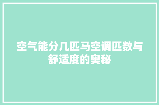 空气能分几匹马空调匹数与舒适度的奥秘