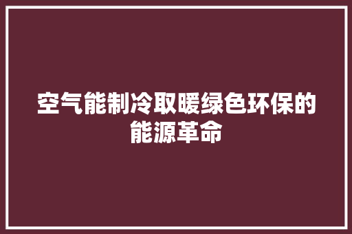 空气能制冷取暖绿色环保的能源革命