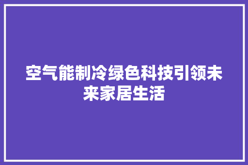 空气能制冷绿色科技引领未来家居生活