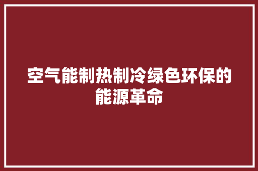 空气能制热制冷绿色环保的能源革命