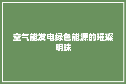 空气能发电绿色能源的璀璨明珠