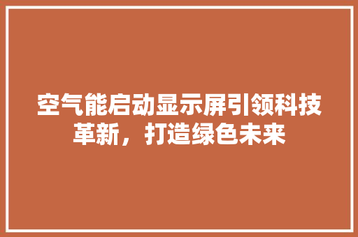 空气能启动显示屏引领科技革新，打造绿色未来