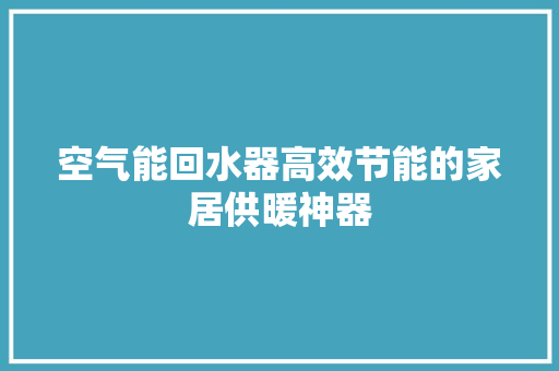 空气能回水器高效节能的家居供暖神器