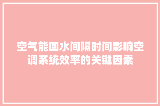 空气能回水间隔时间影响空调系统效率的关键因素