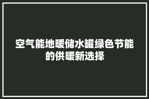 空气能地暖储水罐绿色节能的供暖新选择
