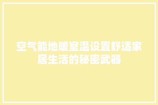 空气能地暖室温设置舒适家居生活的秘密武器