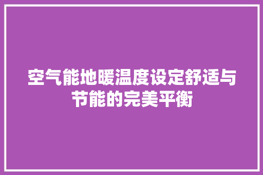 空气能地暖温度设定舒适与节能的完美平衡