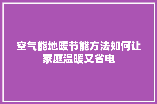 空气能地暖节能方法如何让家庭温暖又省电 综合便民