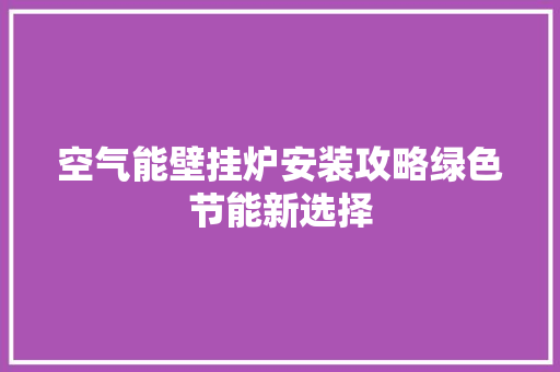 空气能壁挂炉安装攻略绿色节能新选择