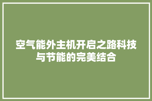 空气能外主机开启之路科技与节能的完美结合
